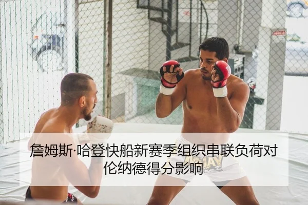 詹姆斯·哈登快船新赛季组织串联负荷对伦纳德得分影响